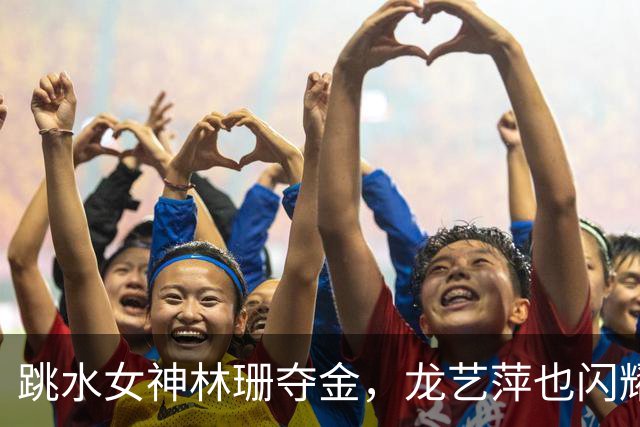 跳水女神林珊夺金，龙艺萍也闪耀银光！